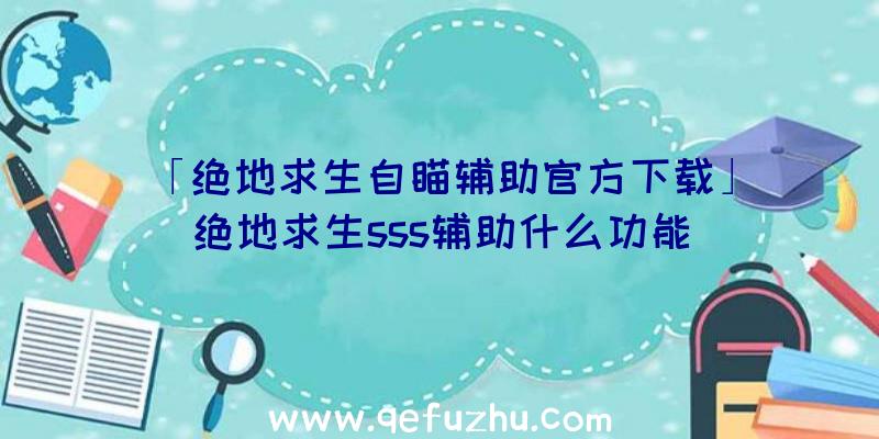 「绝地求生自瞄辅助官方下载」|绝地求生sss辅助什么功能